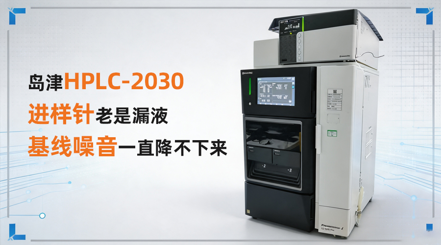 岛津HPLC-2030进样针老是漏液、基线噪音一直降不下来?两个地方分开查!