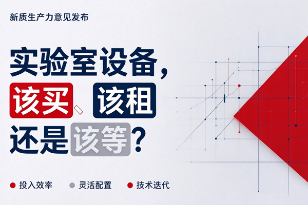 新质生产力意见发布：实验室设备，该买、该租还是该等？
